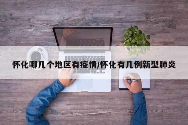 怀化哪几个地区有疫情/怀化有几例新型肺炎