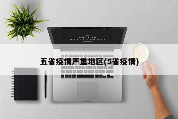 五省疫情严重地区(5省疫情)