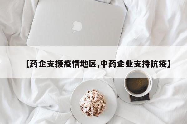 【药企支援疫情地区,中药企业支持抗疫】