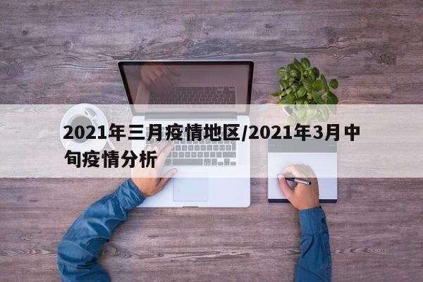 2021年三月疫情地区/2021年3月中旬疫情分析
