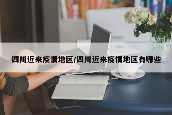 四川近来疫情地区/四川近来疫情地区有哪些