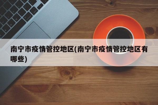 南宁市疫情管控地区(南宁市疫情管控地区有哪些)
