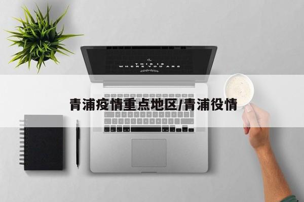 青浦疫情重点地区/青浦役情