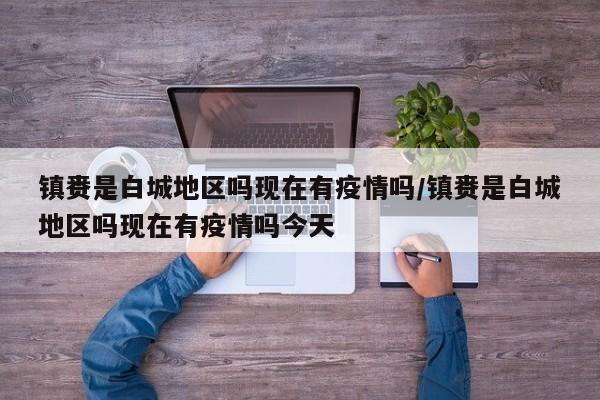 镇赉是白城地区吗现在有疫情吗/镇赉是白城地区吗现在有疫情吗今天