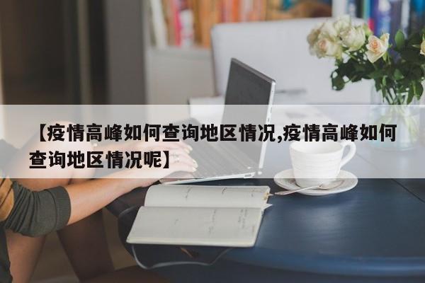 【疫情高峰如何查询地区情况,疫情高峰如何查询地区情况呢】