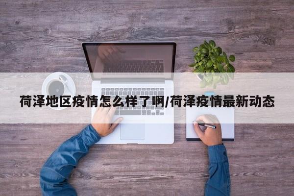 荷泽地区疫情怎么样了啊/荷泽疫情最新动态