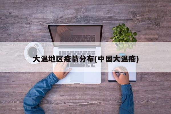 大温地区疫情分布(中国大温疫)