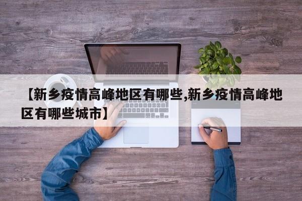 【新乡疫情高峰地区有哪些,新乡疫情高峰地区有哪些城市】