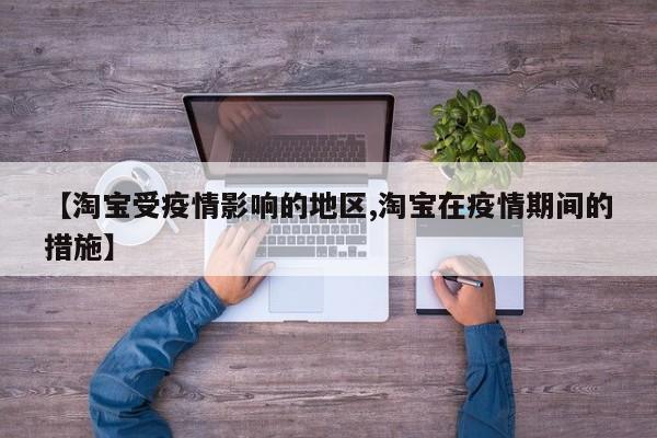 【淘宝受疫情影响的地区,淘宝在疫情期间的措施】