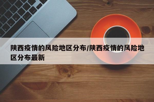 陕西疫情的风险地区分布/陕西疫情的风险地区分布最新