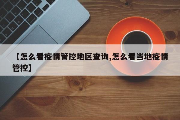 【怎么看疫情管控地区查询,怎么看当地疫情管控】