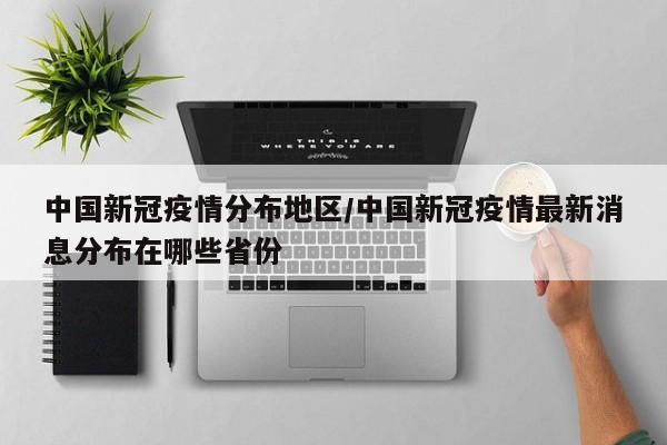 中国新冠疫情分布地区/中国新冠疫情最新消息分布在哪些省份