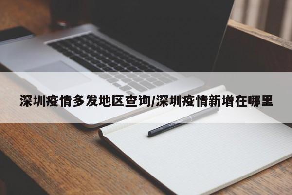 深圳疫情多发地区查询/深圳疫情新增在哪里