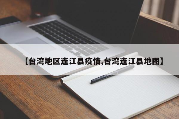 【台湾地区连江县疫情,台湾连江县地图】